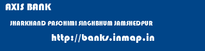 AXIS BANK  JHARKHAND PASCHIMI SINGHBHUM JAMSHEDPUR   banks information 